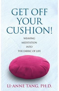 Coperta cărții 'Get Off Your Cushion: Weaving Meditation into the Fabric of Life - Li-anne Tang'