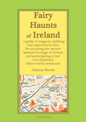 Fairy Haunts of Ireland: A guide to magical, uplifting and supernatural sites for accessing the ancient spiritual heritage of Ireland and parti - Alanna Moore