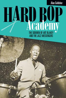 Hard Bop Academy: The Sidemen of Art Blakey and the Jazz Messengers - Alan Goldsher