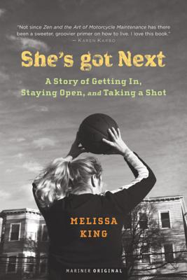 She's Got Next: A Story of Getting In, Staying Open, and Taking a Shot - Melissa King