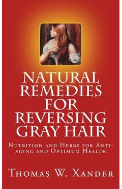 Coperta cărții 'Natural Remedies for Reversing Gray Hair: Nutrition and Herbs for Anti-aging and Optimum Health - Thomas W. Xander'
