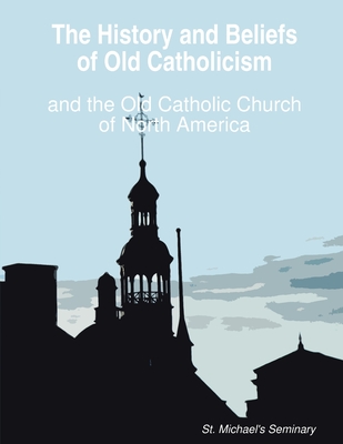 The History and Beliefs of Old Catholicism and the Old Catholic Church of North America - D. Div Rt Michael Nesmith