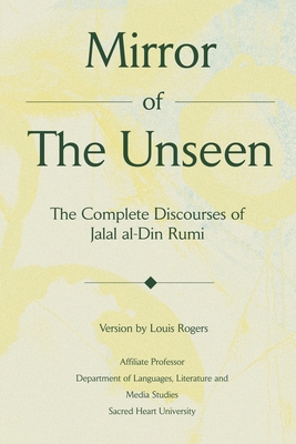 Mirror Of The Unseen: The Complete Discourses of Jalal al-Din Rumi - Louis Rogers