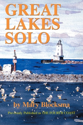 Great Lakes Solo: Exploring the Great Lakes Coastline from the St. Lawrence Seaway to the Boundary Waters of Minnesota - Mary Blocksma