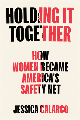 Holding It Together: How Women Became America's Social Safety Net - Jessica Calarco
