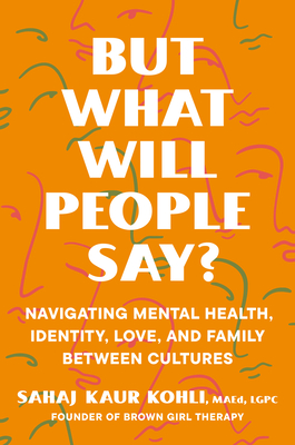 But What Will People Say?: Navigating Mental Health, Identity, Love, and Family Between Cultures - Sahaj Kaur Kohli