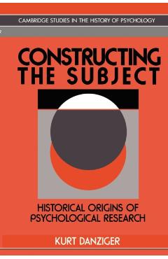 Coperta cărții 'Constructing the Subject: Historical Origins of Psychological Research - Kurt Danziger'