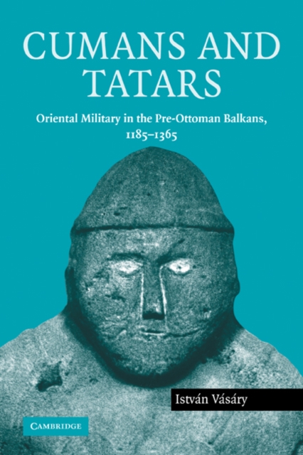 Cumans and Tatars: Oriental Military in the Pre-Ottoman Balkans, 1185-1365 - Istvn Vsry