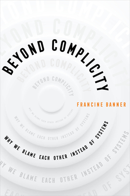 Beyond Complicity: Why We Blame Each Other Instead of Systems - Francine Banner