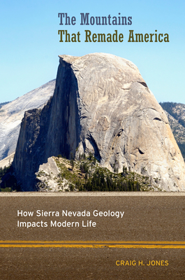 The Mountains That Remade America: How Sierra Nevada Geology Impacts Modern Life - Craig H. Jones