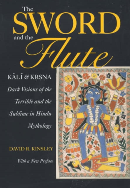 The Sword and the Flute: Kali and Krsna: Dark Visions of the Terrible and Sublime in Hindu Mythology - David Kinsley