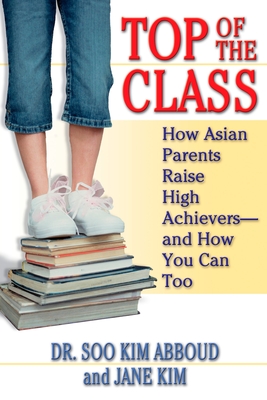 Top of the Class: How Asian Parents Raise High Achievers--and How You Can Too - Soo Kim Abboud