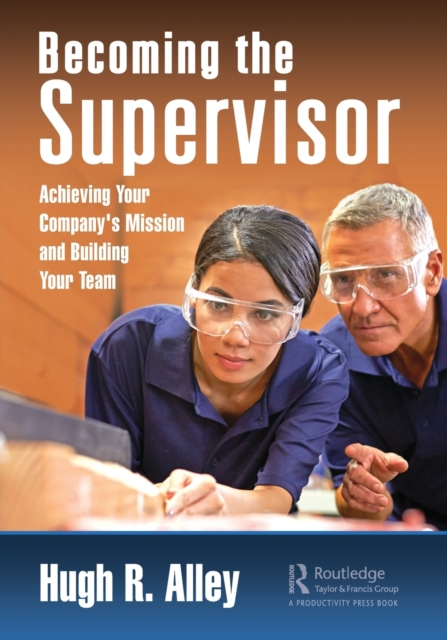 Becoming the Supervisor: Achieving Your Company's Mission and Building Your Team - Hugh R. Alley