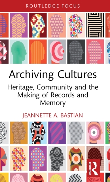 Archiving Cultures: Heritage, Community and the Making of Records and Memory - Jeannette A. Bastian