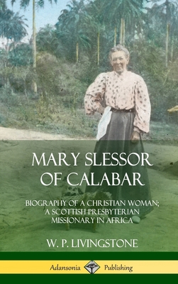 Mary Slessor of Calabar: Biography of a Christian Woman; A Scottish Presbyterian Missionary in Africa (Hardcover) - W. P. Livingstone