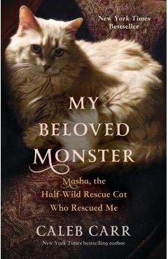 My Beloved Monster: Masha, the Half-Wild Rescue Cat Who Rescued Me - Caleb Carr