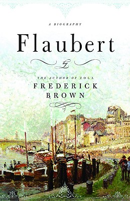 Flaubert: A Biography - Frederick Brown