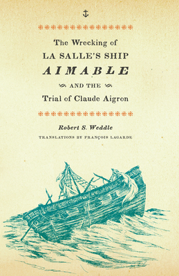 The Wrecking of La Salle's Ship Aimable and the Trial of Claude Aigron - Robert S. Weddle