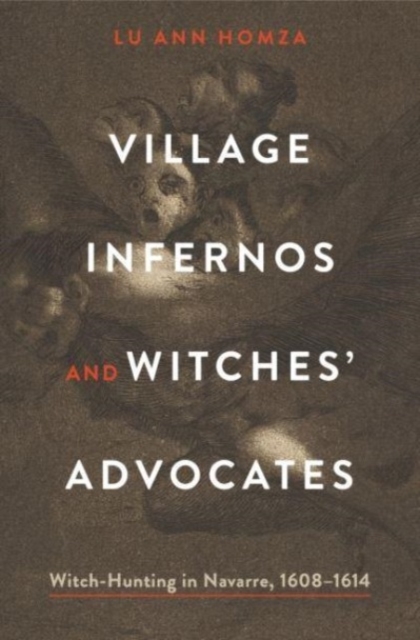 Village Infernos and Witches' Advocates: Witch-Hunting in Navarre, 1608-1614 - Lu Ann Homza