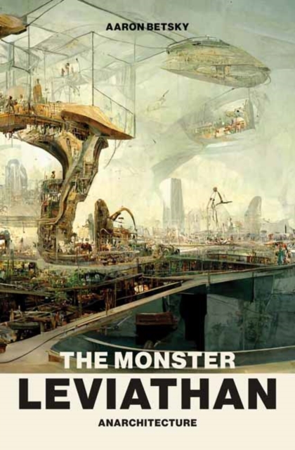 The Monster Leviathan: Anarchitecture - Aaron Betsky
