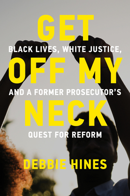 Get Off My Neck: Black Lives, White Justice, and a Former Prosecutor's Quest for Reform - Debbie Hines