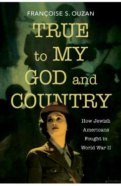 Poza produsului True to My God and Country: How Jewish Americans Fought in World War II - Françoise S. Ouzan