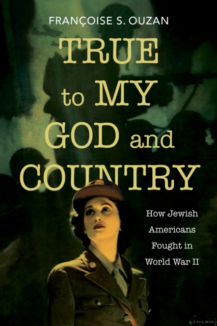 True to My God and Country: How Jewish Americans Fought in World War II - Franoise S. Ouzan