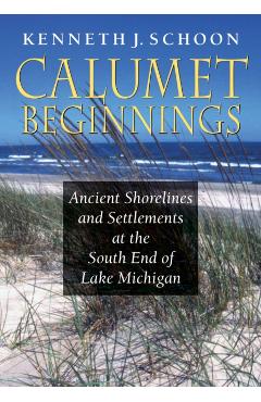 Coperta cărții 'Calumet Beginnings: Ancient Shorelines and Settlements at the South End of Lake Michigan - Kenneth J. Schoon'