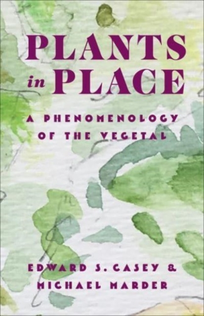 Plants in Place: A Phenomenology of the Vegetal - Edward S. Casey