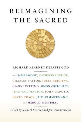 Reimagining the Sacred: Richard Kearney Debates God with James Wood, Catherine Keller, Charles Taylor, Julia Kristeva, Gianni Vattimo, Simon C - Richard Kearney