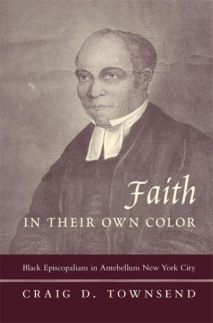 Faith in Their Own Color: Black Episcopalians in Antebellum New York City - Craig Townsend