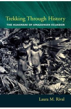 Poza produsului Trekking Through History: The Huaorani of Amazonian Ecuador - Laura Rival