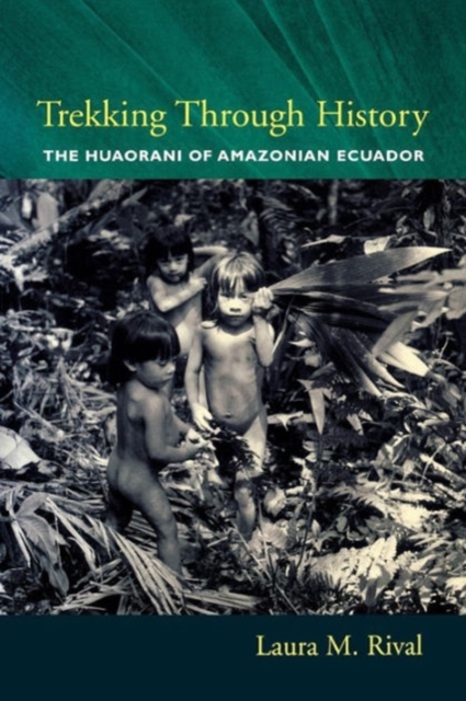 Trekking Through History: The Huaorani of Amazonian Ecuador - Laura Rival