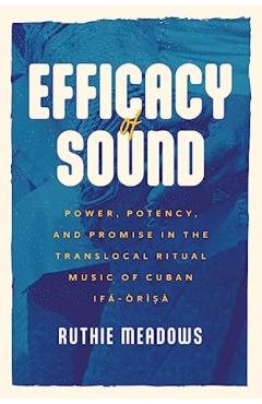 Coperta cărții 'Efficacy of Sound: Power, Potency, and Promise in the Translocal Ritual Music of Cuban Ifá-Òrìsà - Ruthie Meadows'