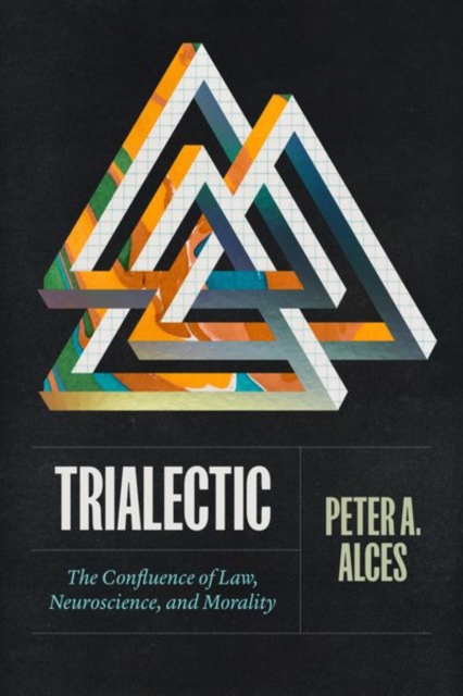 Trialectic: The Confluence of Law, Neuroscience, and Morality - Peter A. Alces