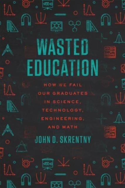 Wasted Education: How We Fail Our Graduates in Science, Technology, Engineering, and Math - John D. Skrentny