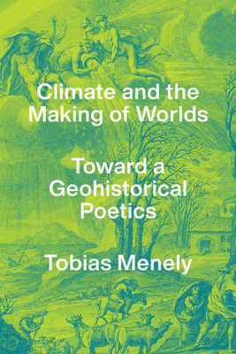 Climate and the Making of Worlds: Toward a Geohistorical Poetics - Tobias Menely