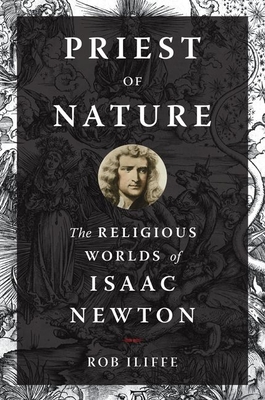 Priest of Nature: The Religious Worlds of Isaac Newton - Rob Iliffe