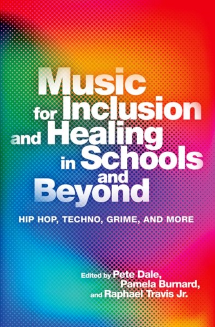 Music for Inclusion and Healing in Schools and Beyond: Hip Hop, Techno, Grime, and More - Pete Dale