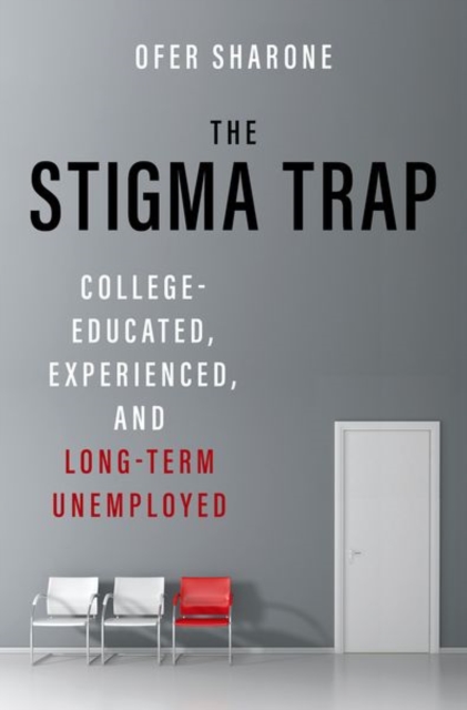 The Stigma Trap: College-Educated, Experienced, and Long-Term Unemployed - Ofer Sharone