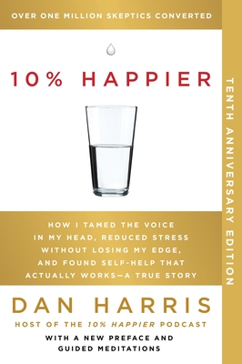 10% Happier 10th Anniversary: How I Tamed the Voice in My Head, Reduced Stress Without Losing My Edge, and Found Self-Help That Actually Works--A Tr - Dan Harris