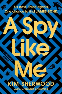 A Spy Like Me: Six Days. Three Agents. One Chance to Find James Bond. - Kim Sherwood