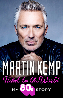 Ticket to the World: My 80s Story - Martin Kemp