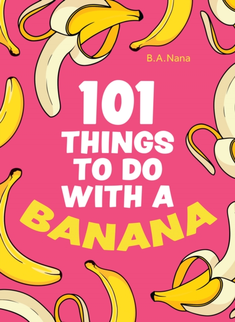 101 Things to Do with a Banana - B. A. Nana