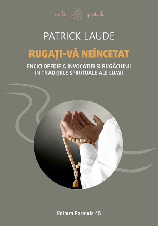 Rugati-va neincetat. Enciclopedie a invocatiei si rugaciunii in traditiile spirituale ale lumii - Patrick Laude