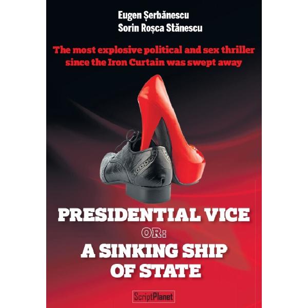 Toate amantele presedintelui. Presidential Vice or: A Sinking Ship of State - Eugen Serbanescu, Sorin RoscaStanescu