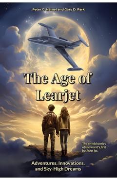 Coperta cărții 'The Age of Learjet: Adventures, Innovations, and Sky-High Dreams - Peter G. Hamel'