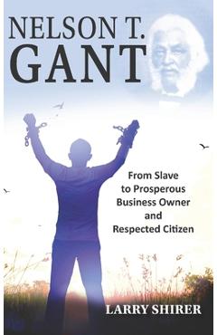 Coperta cărții 'Nelson T Gant: From Slave to Prosperous Business Owner and Respected Citizen - Larry Shirer'