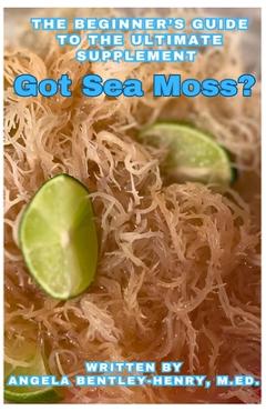 Coperta cărții 'Got Sea Moss?: The Beginner's Guide To The Ultimate Supplement - Angela Bentley-henry'