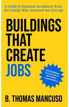 Coperta cărții 'Buildings That Create Jobs: A Guide to Business Incubators from the Family Who Invented the Concept - B. Thomas Mancuso'